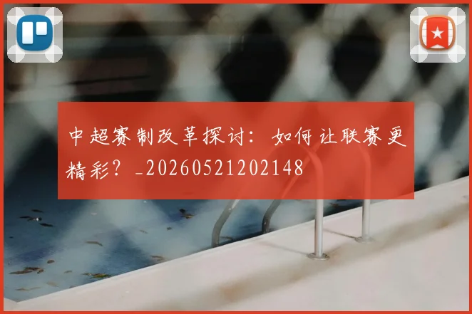 中超赛制改革探讨:如何让联赛更精彩?_20260521202148