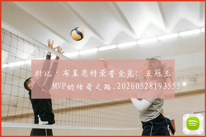 科比·布莱恩特荣誉全览:五冠王与MVP的传奇之路_20260528193555