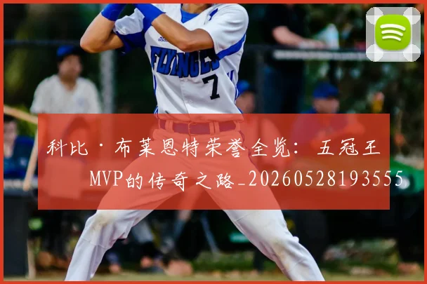 科比·布莱恩特荣誉全览：五冠王与MVP的传奇之路_20260528193555