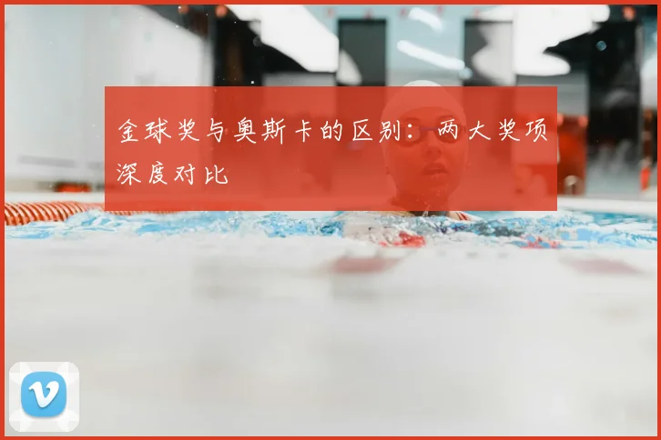 金球奖与奥斯卡的区别：两大奖项深度对比