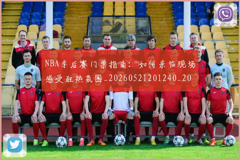 NBA季后赛门票指南：如何亲临现场感受狂热氛围_20260521201240_20260702164824