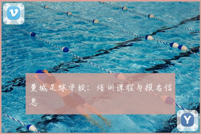 曼城足球学校:培训课程与报名信息