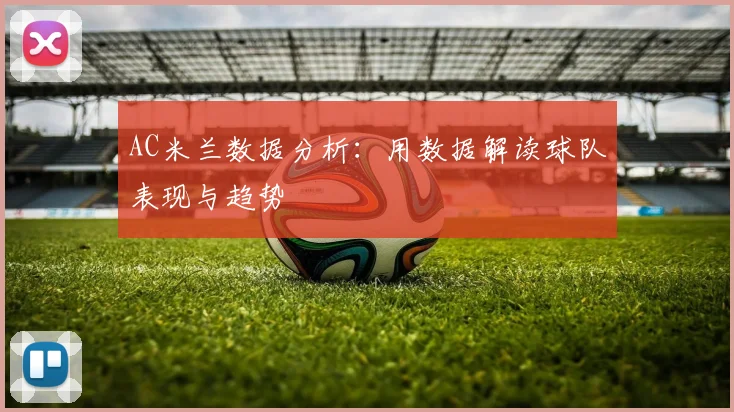 AC米兰数据分析:用数据解读球队表现与趋势