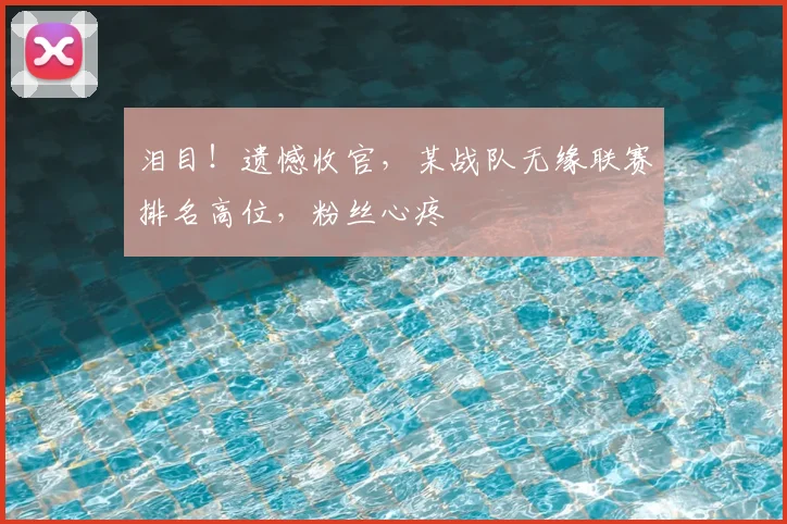 泪目!遗憾收官,某战队无缘联赛排名高位,粉丝心疼
