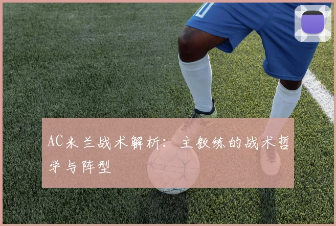 AC米兰战术解析：主教练的战术哲学与阵型