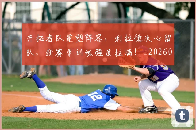 开拓者队重塑阵容,利拉德决心留队,新赛季训练强度拉满!_20260604221956