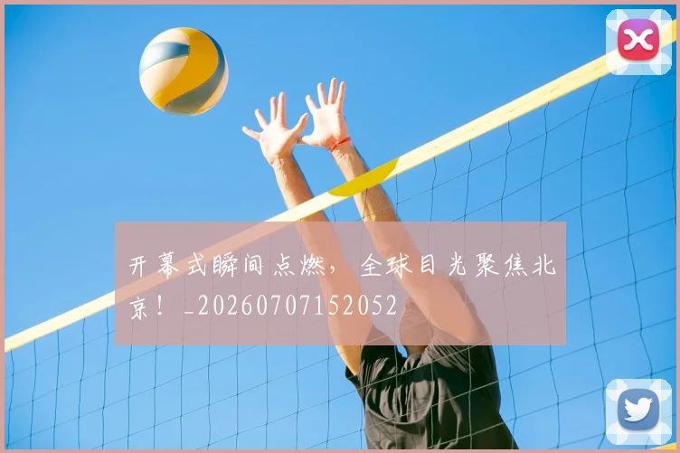 开幕式瞬间点燃，全球目光聚焦北京！_20260707152052