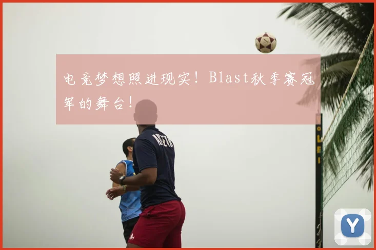电竞梦想照进现实！Blast秋季赛冠军的舞台！