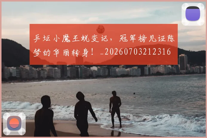 乒坛小魔王蜕变记,冠军榜见证陈梦的华丽转身!_20260703212316