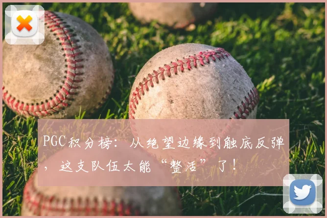 PGC积分榜:从绝望边缘到触底反弹,这支队伍太能“整活”了!