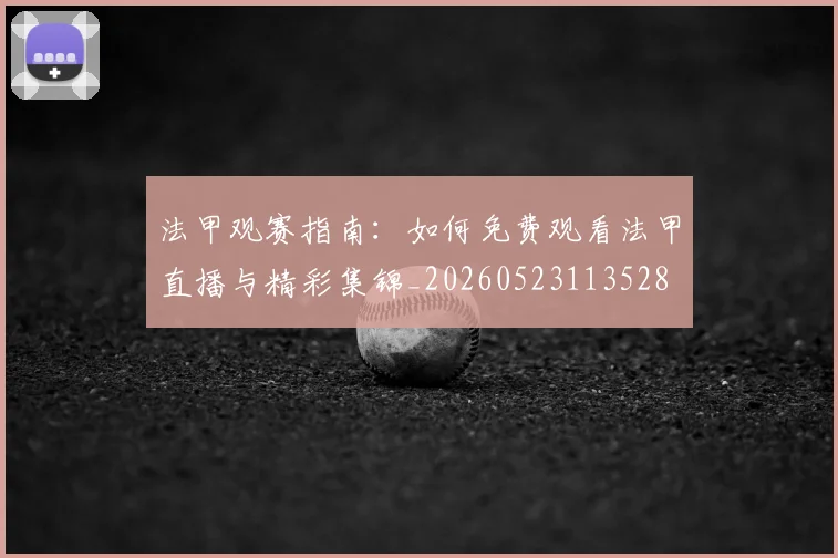 法甲观赛指南：如何免费观看法甲直播与精彩集锦_20260523113528