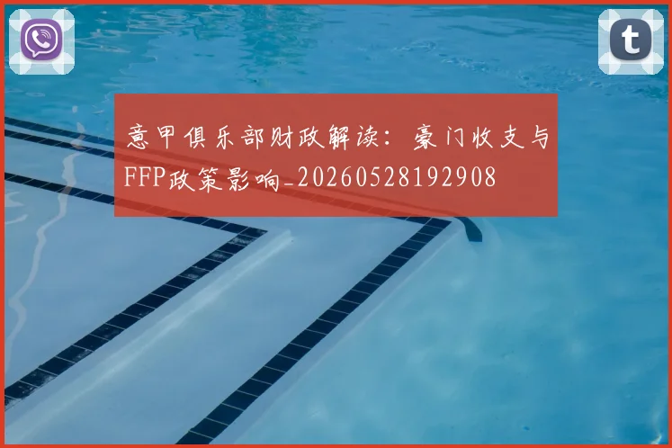 意甲俱乐部财政解读：豪门收支与FFP政策影响_20260528192908